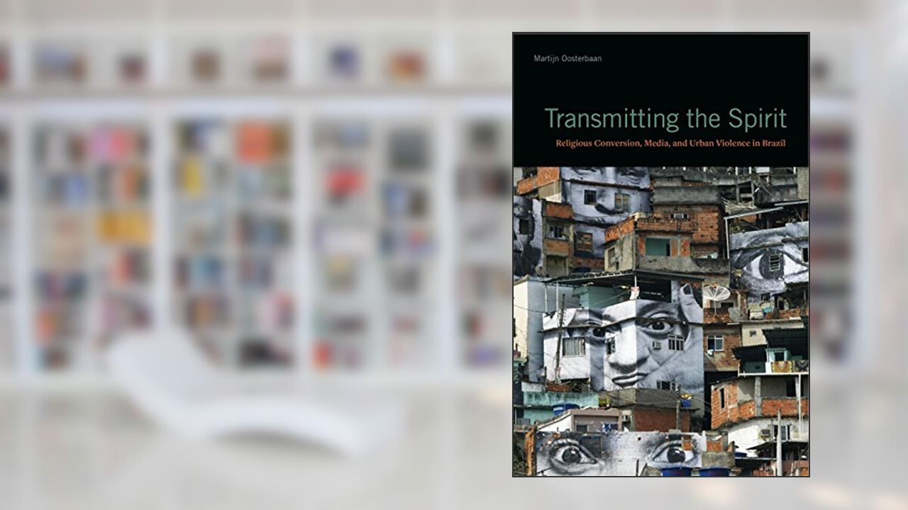 Transmitting the Spirit: Religious Conversion, Media, and Urban Violence in Brazil, written by Martijn Oosterbaan
