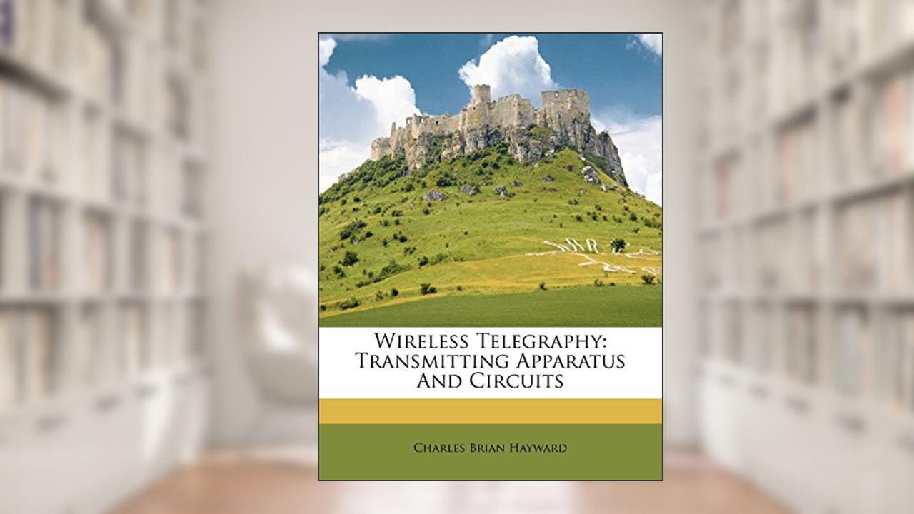 Wireless Telegraphy: Transmitting Apparatus and Circuits, written by Charles Brian Hayward