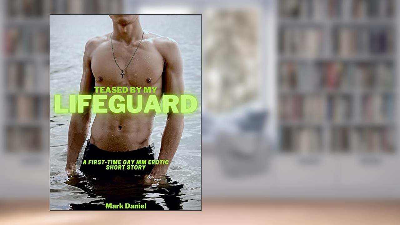 Teased by my Lifeguard: A First-Time Gay MM Erotic Short Story, written by Mark Daniel