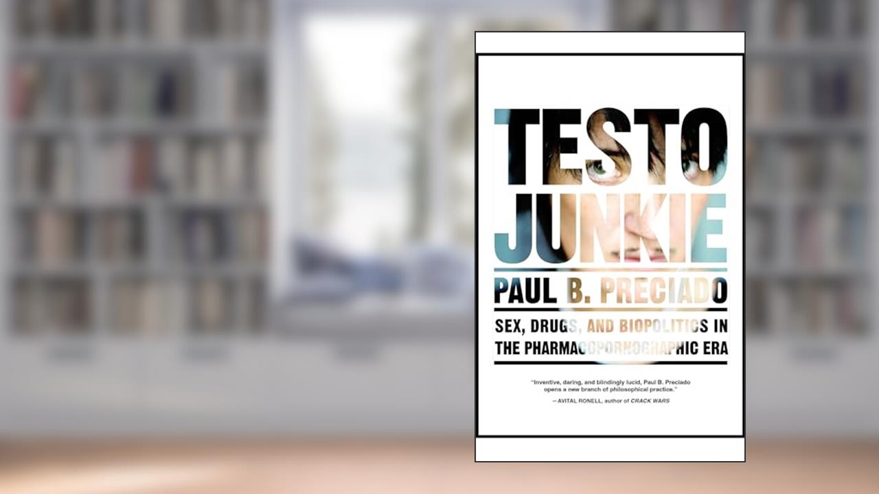Testo Junkie: Sex, Drugs, and Biopolitics in the Pharmacopornographic Era, written by Paul B. Preciado
