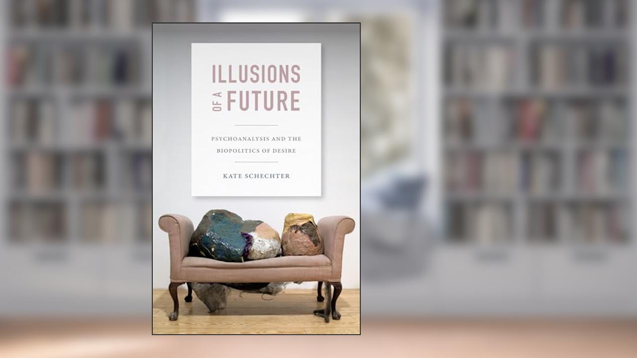 Illusions of a Future: Psychoanalysis and the Biopolitics of Desire (Experimental Futures), written by Kate Schechter
