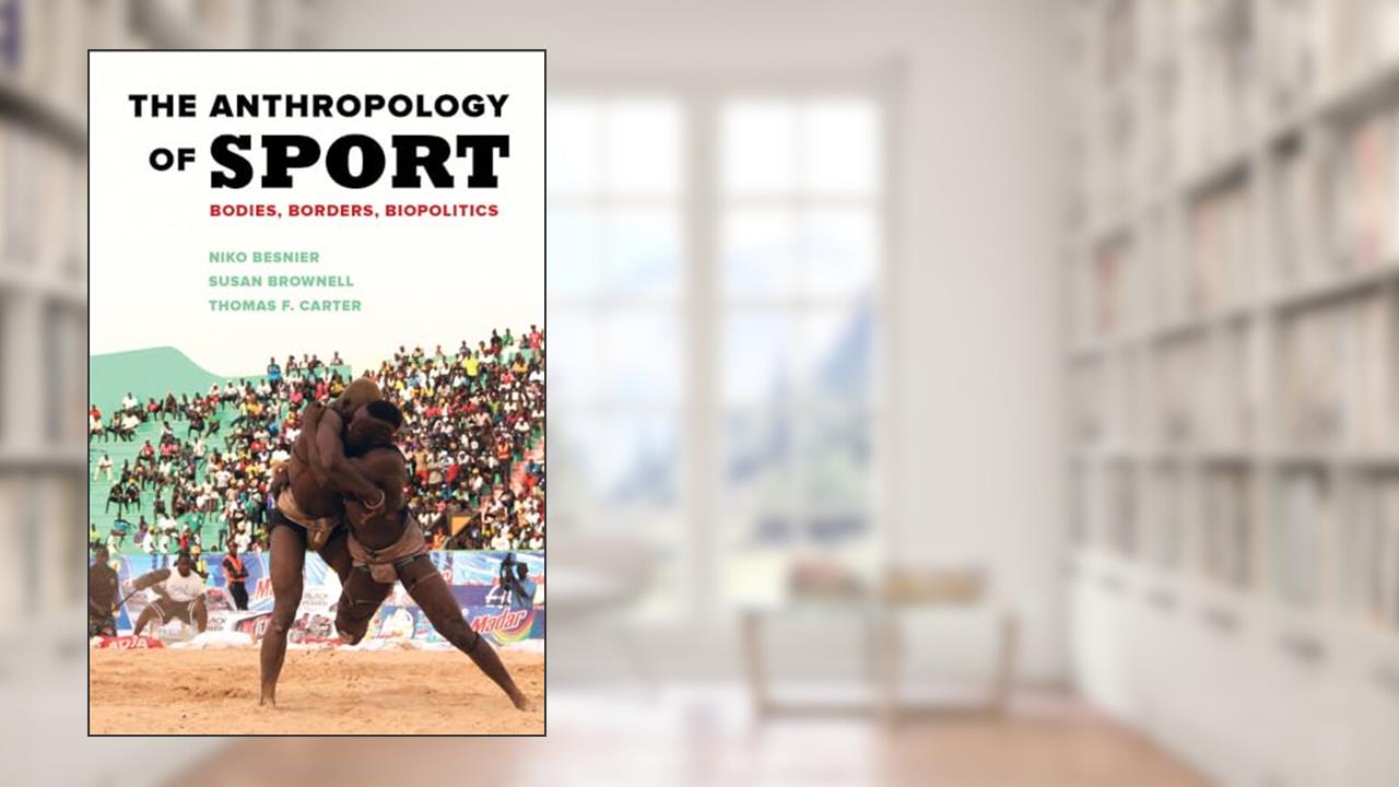The Anthropology of Sport: Bodies, Borders, Biopolitics, written by Niko Besnier; Susan Brownell; Thomas F. Carter