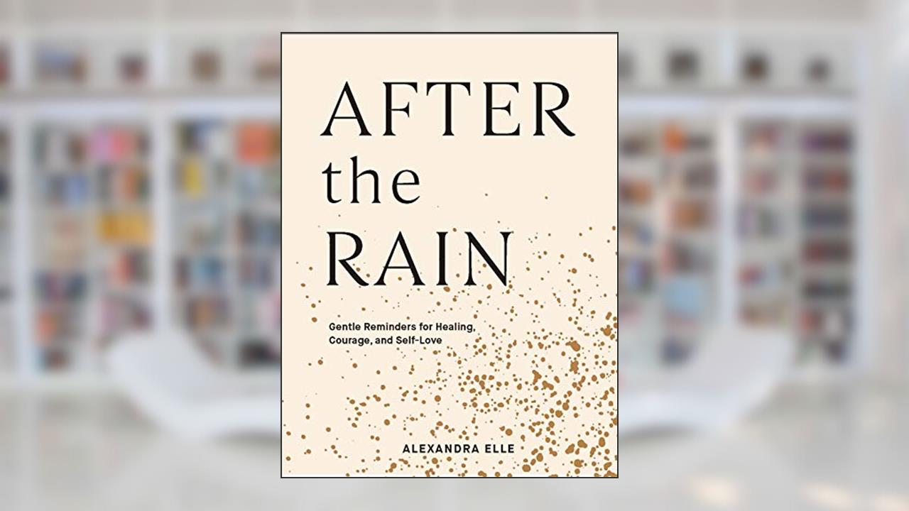 After the Rain: Gentle Reminders for Healing, Courage, and Self-Love, written by Alexandra Elle