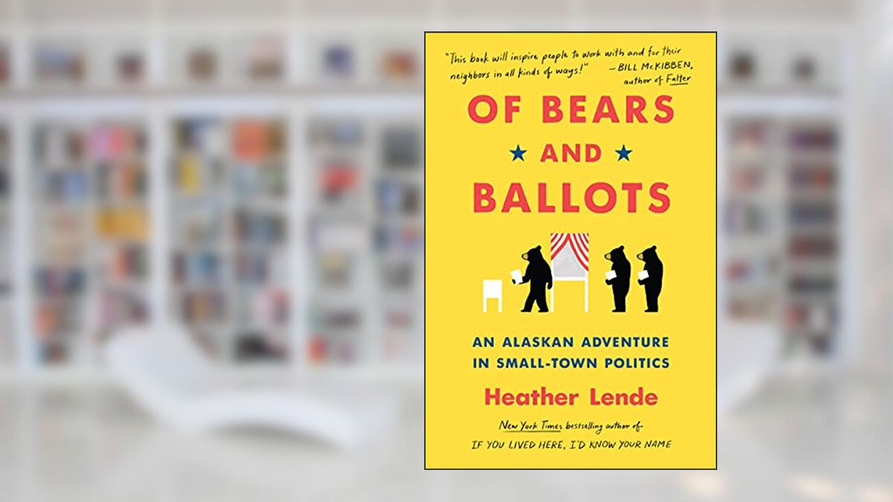 Of Bears and Ballots: An Alaskan Adventure in Small-Town Politics, written by Heather Lende
