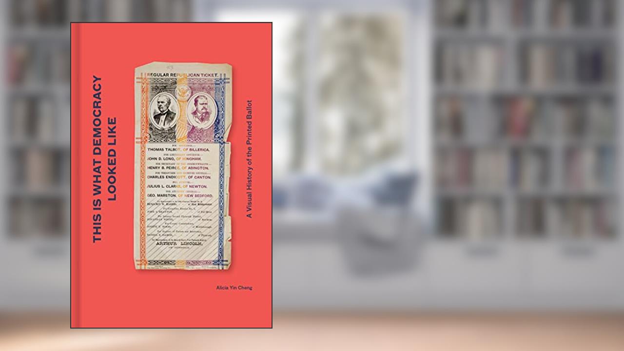 This is What Democracy Looked Like: A Visual History of the Printed Ballot, written by Alicia Yin Cheng