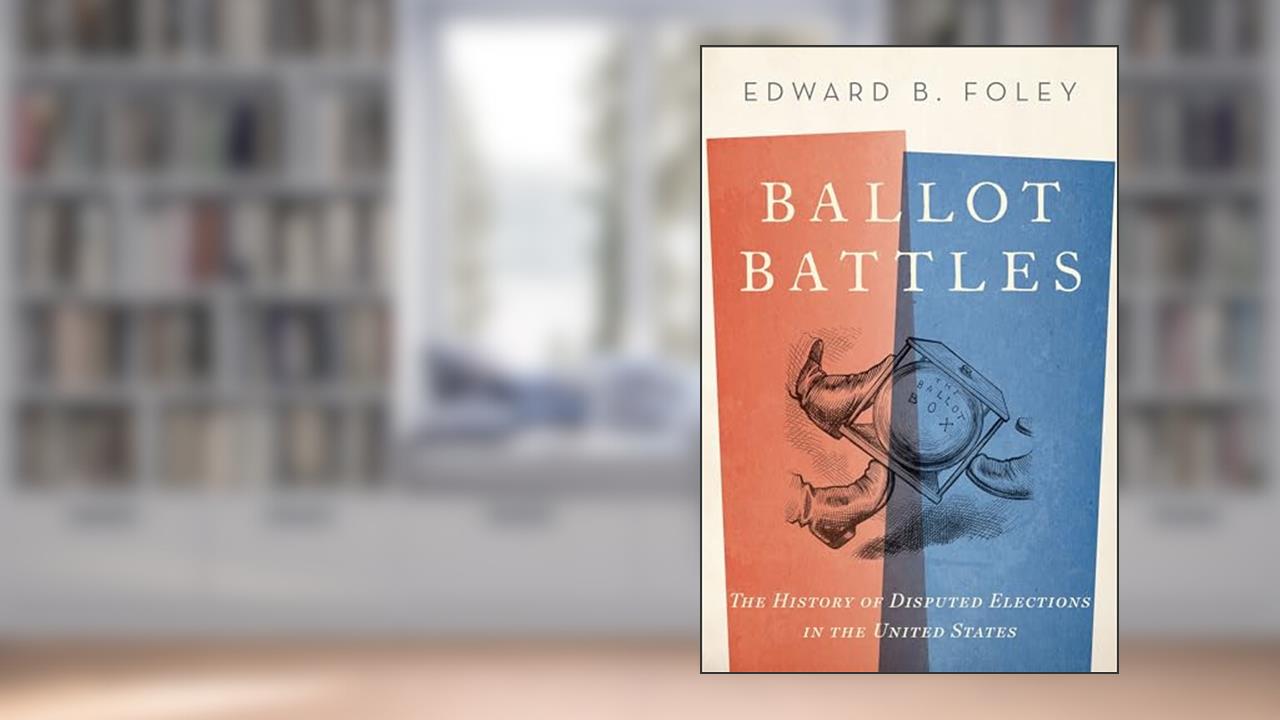 Ballot Battles: The History of Disputed Elections in the United States, written by Edward Foley