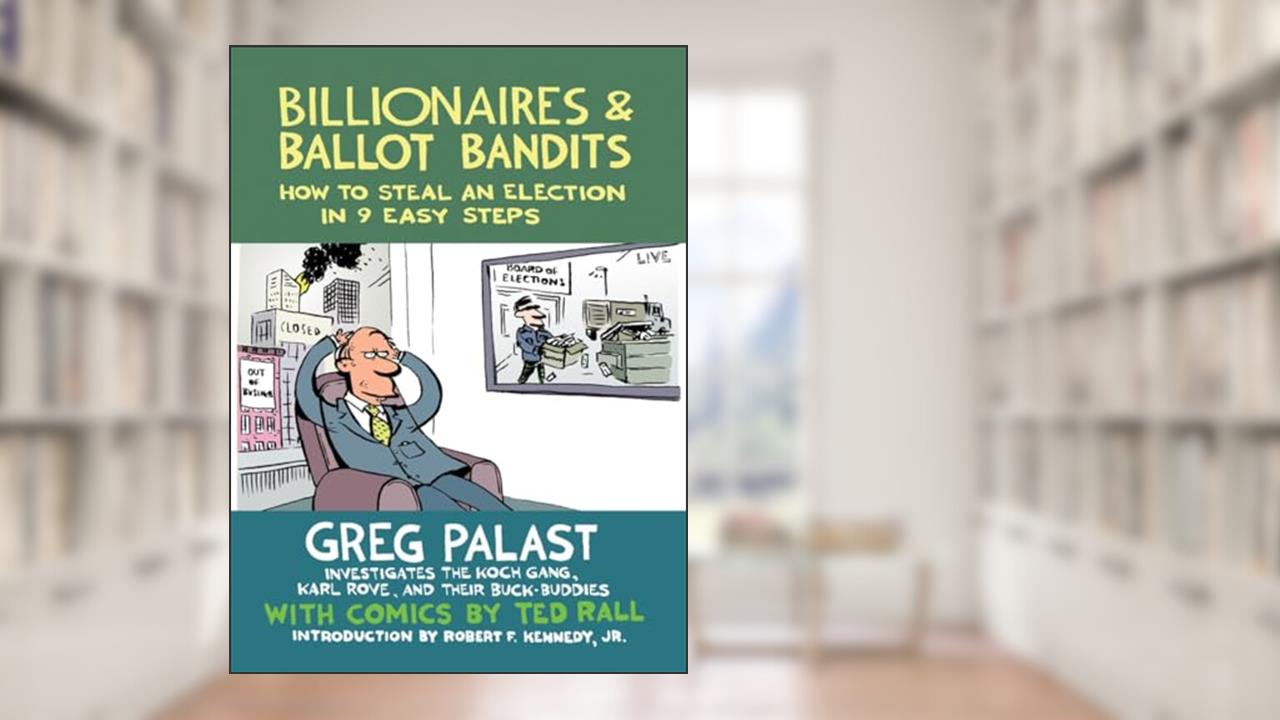 Billionaires & Ballot Bandits: How to Steal an Election in 9 Easy Steps, written by Greg Palast