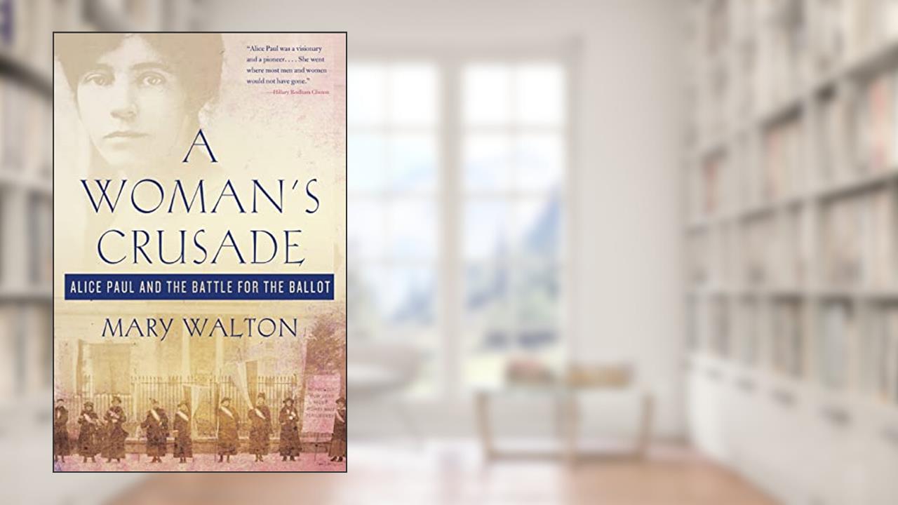 A Woman's Crusade: Alice Paul and the Battle for the Ballot, written by Mary Walton