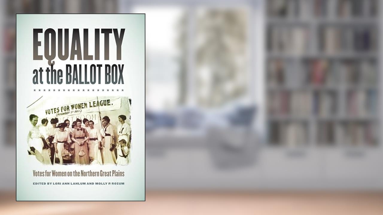 Equality at the Ballot Box: Votes for Women on the Northern Great Plains, written by Lori Ann Lahlum (ed.); Molly P. Rozum (ed.)