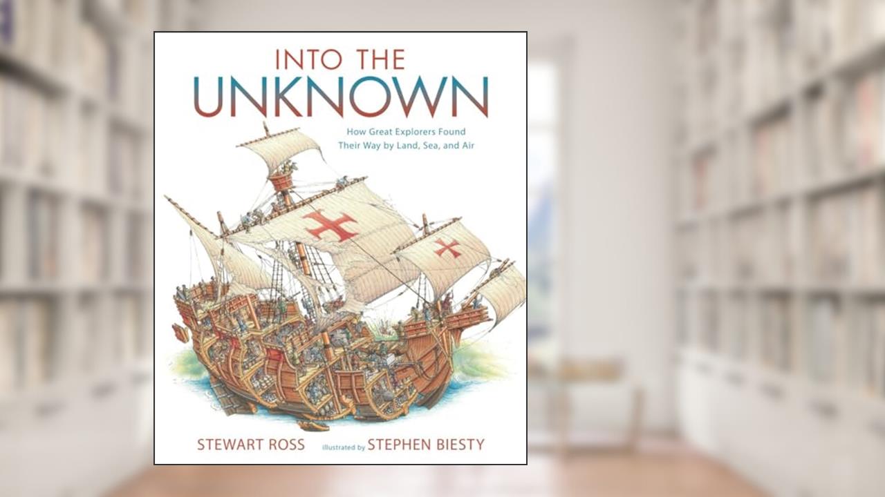 Into the Unknown: How Great Explorers Found Their Way by Land, Sea, and Air, written by Stewart Ross