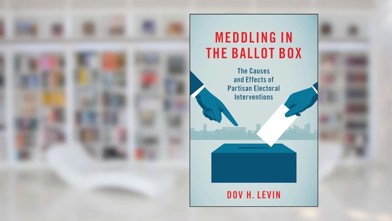 Meddling in the Ballot Box: The Causes and Effects of Partisan Electoral Interventions, written by Dov H. Levin