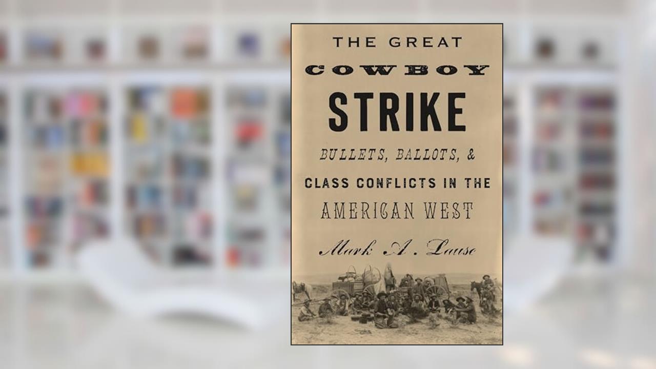 The Great Cowboy Strike: Bullets, Ballots & Class Conflicts in the American West, written by Mark Lause