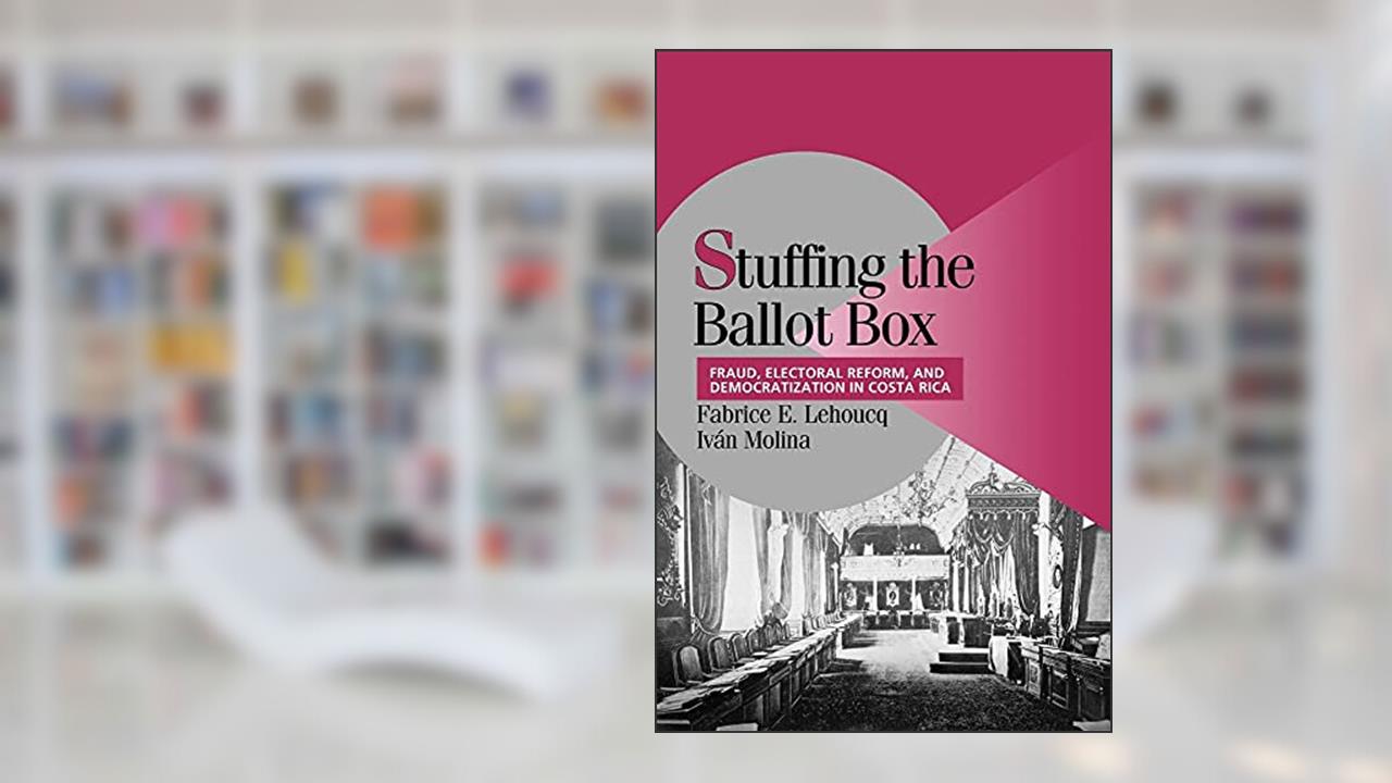 Stuffing the Ballot Box: Fraud, Electoral Reform, and Democratization in Costa Rica (Cambridge Studies in Comparative Politics), written by Fabrice E. Lehoucq; Ivan Molina