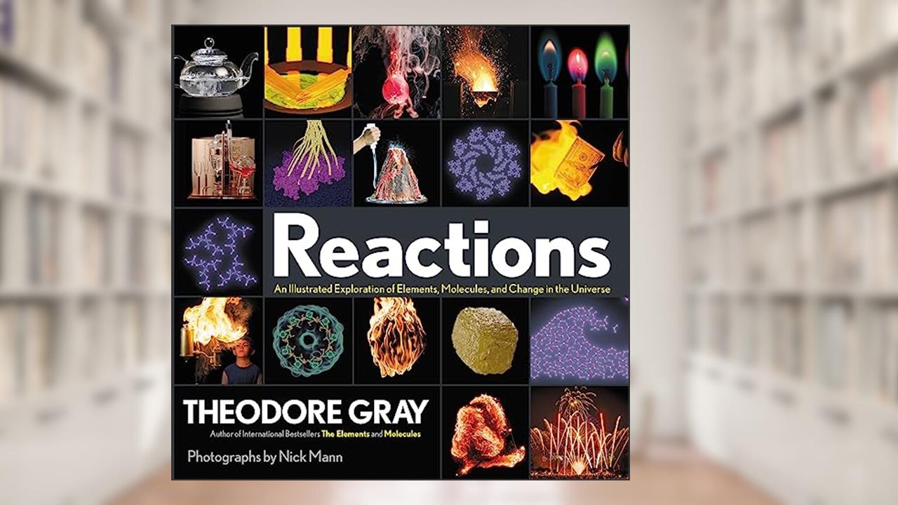 Reactions: An Illustrated Exploration of Elements, Molecules, and Change in the Universe, Book 3 of 3, written by Theodore Gray