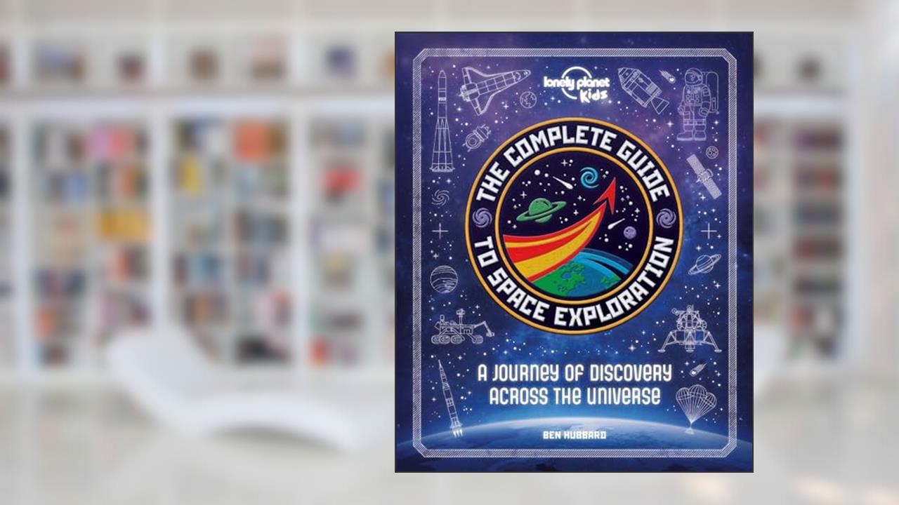 The Complete Guide to Space Exploration (Lonely Planet Kids), written by Lonely Planet Kids; Ben Hubbard