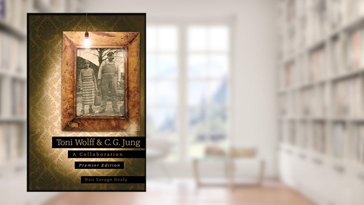 Toni Wolff & C. G. Jung: A Collaboration, written by Nan Savage Healy