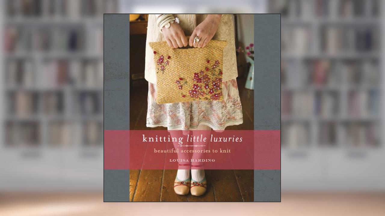 Knitting Little Luxuries, written by Louisa Harding
