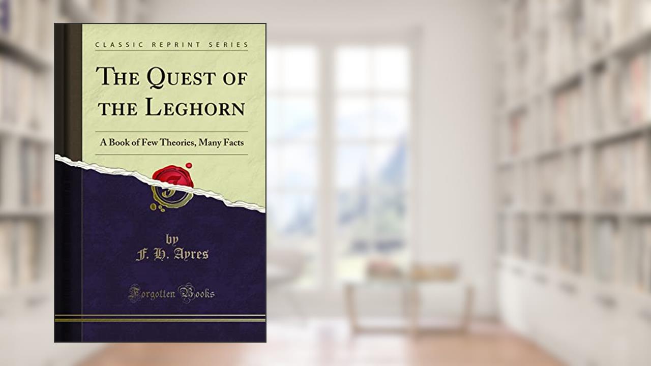 The Quest of the Leghorn: A Book of Few Theories, Many Facts (Classic Reprint), written by F. H. Ayres