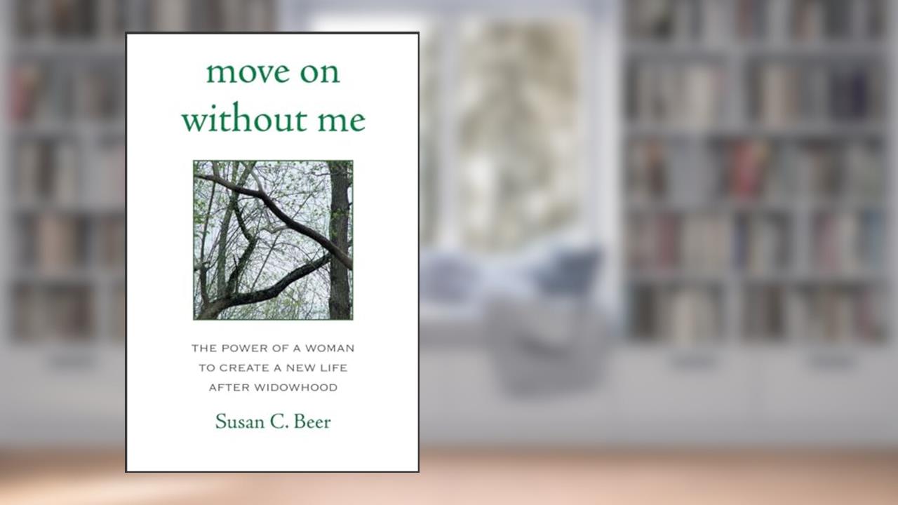 Move On Without Me: The Power of a Woman to Create a New Life After Widowhood, written by Susan Beer