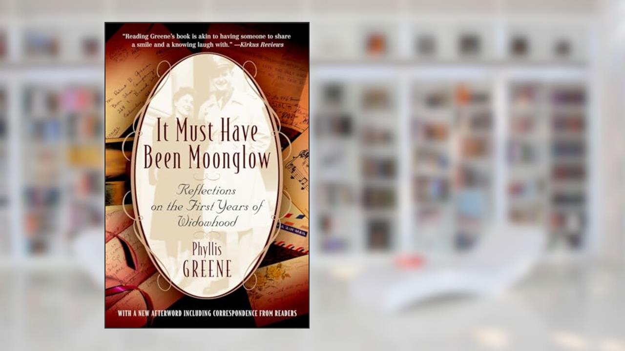 It Must Have Been Moonglow: Reflections on the First Years of Widowhood, written by Phyllis Greene