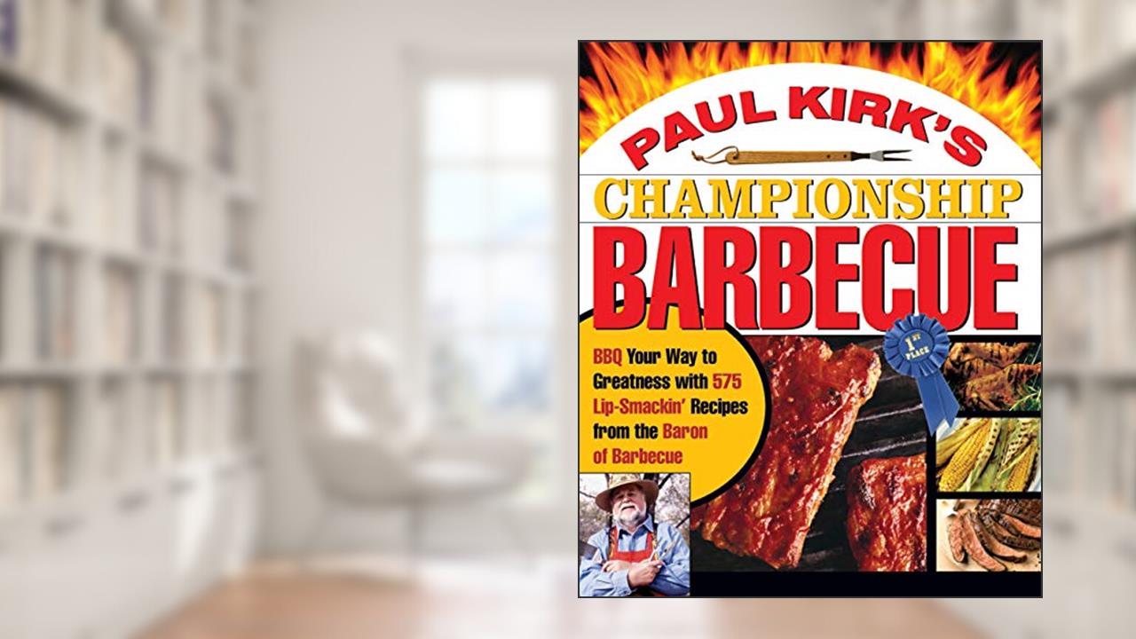 Paul Kirk's Championship Barbecue: Barbecue Your Way to Greatness With 575 Lip-Smackin' Recipes from the Baron of Barbecue, written by Paul Kirk