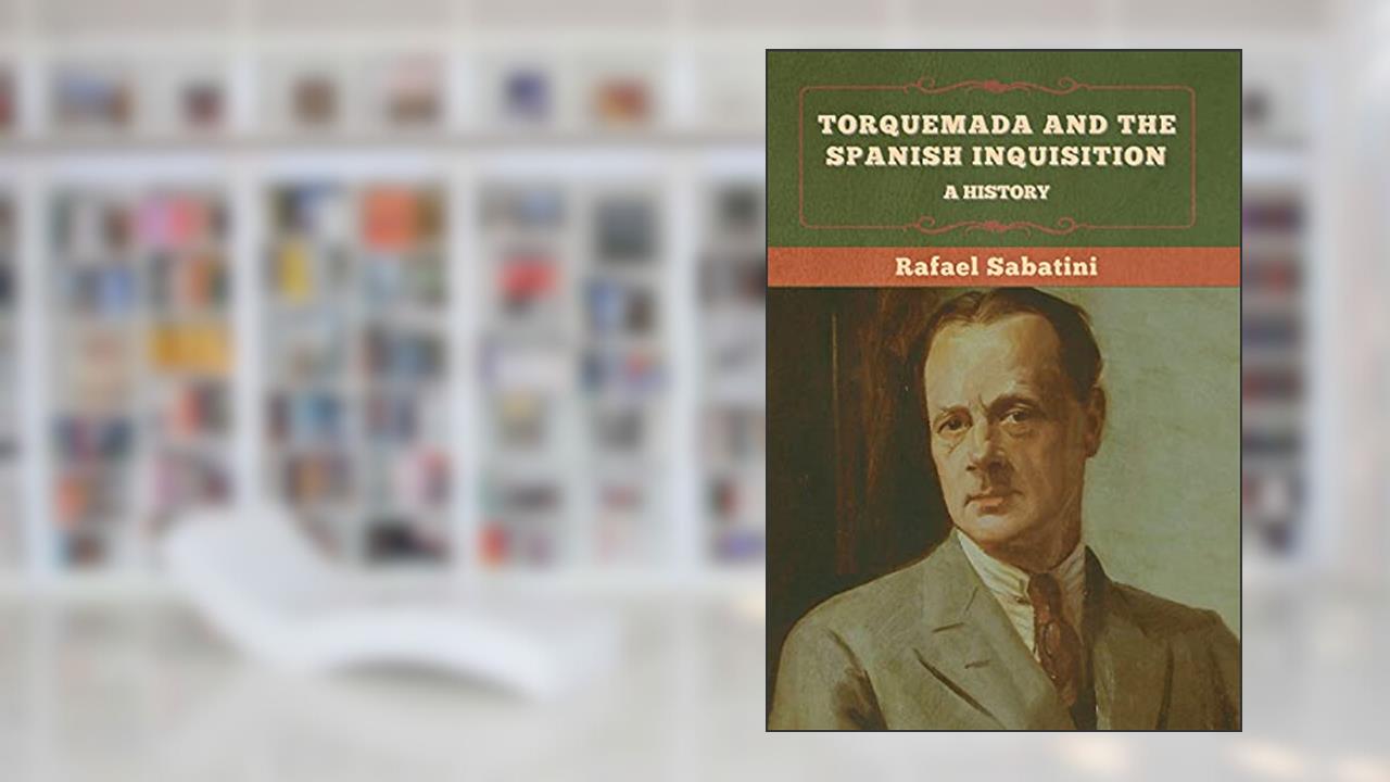 Torquemada and the Spanish Inquisition: A History, written by Rafael Sabatini