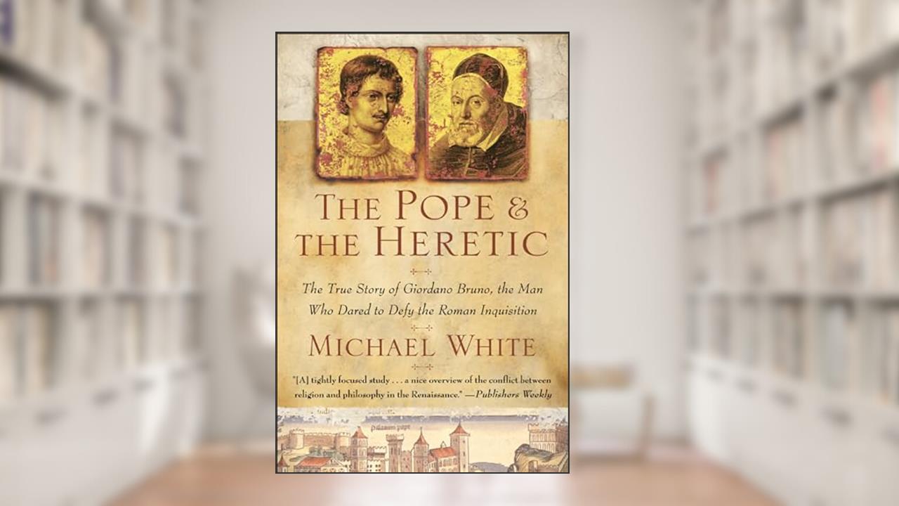 The Pope & the Heretic: The True Story of Giordano Bruno, the Man Who Dared to Defy the Roman Inquisition, written by Michael White