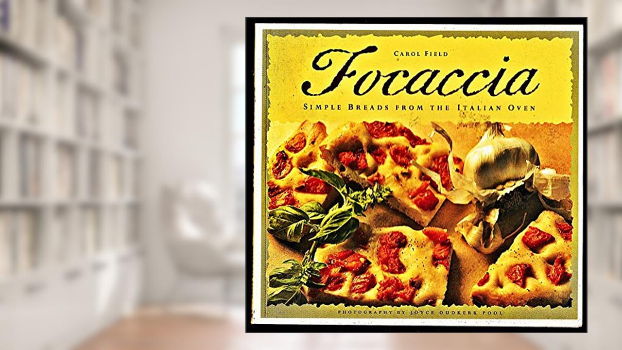Focaccia: Simple Breads from the Italian Oven, written by Carol Field