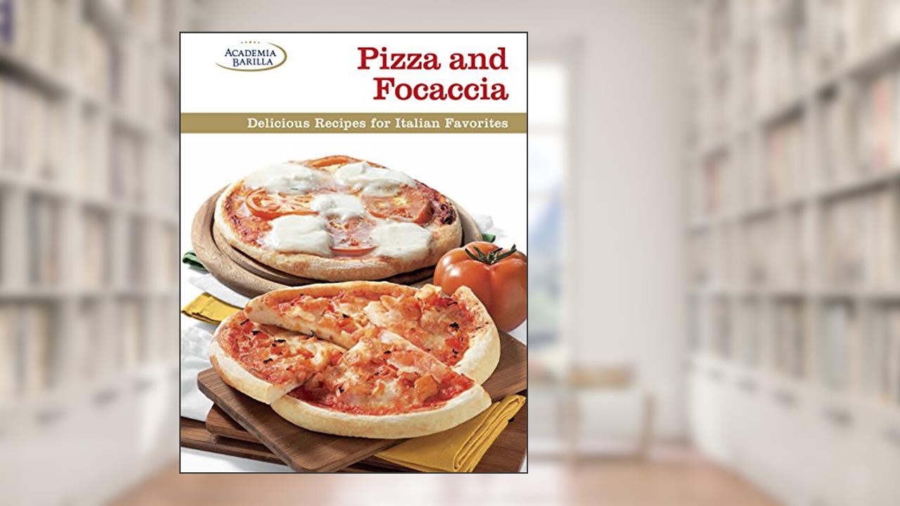 Pizza and Focaccia: Delicious Recipes for Italian Favorites, written by Academia Barilla