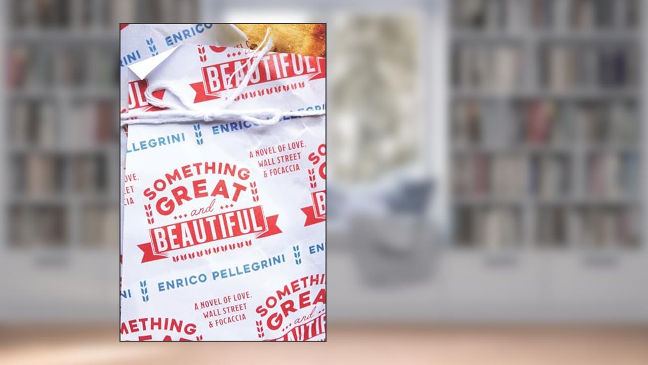 Something Great and Beautiful: A Novel of Love, Wall Street, and Focaccia, written by Enrico Pellegrini
