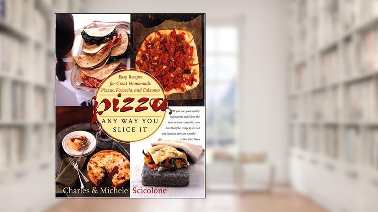 Pizza: Any Way You Slice It (Easy Recipes for Great Homemade Pizzas, Focaccia, and Calzones), written by Michele Scicolone; Charles Scicolone