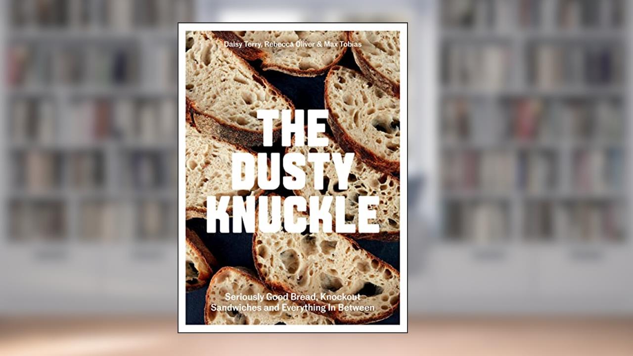 The Dusty Knuckle: Seriously Good Bread, Knockout Sandwiches and Everything In Between, written by Max Tobias; Rebecca Oliver