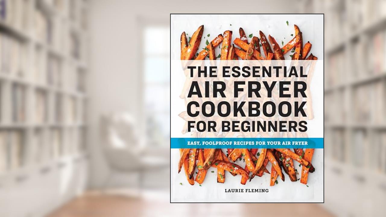 The Essential Air Fryer Cookbook for Beginners: Easy, Foolproof Recipes for Your Air Fryer, written by Laurie Fleming