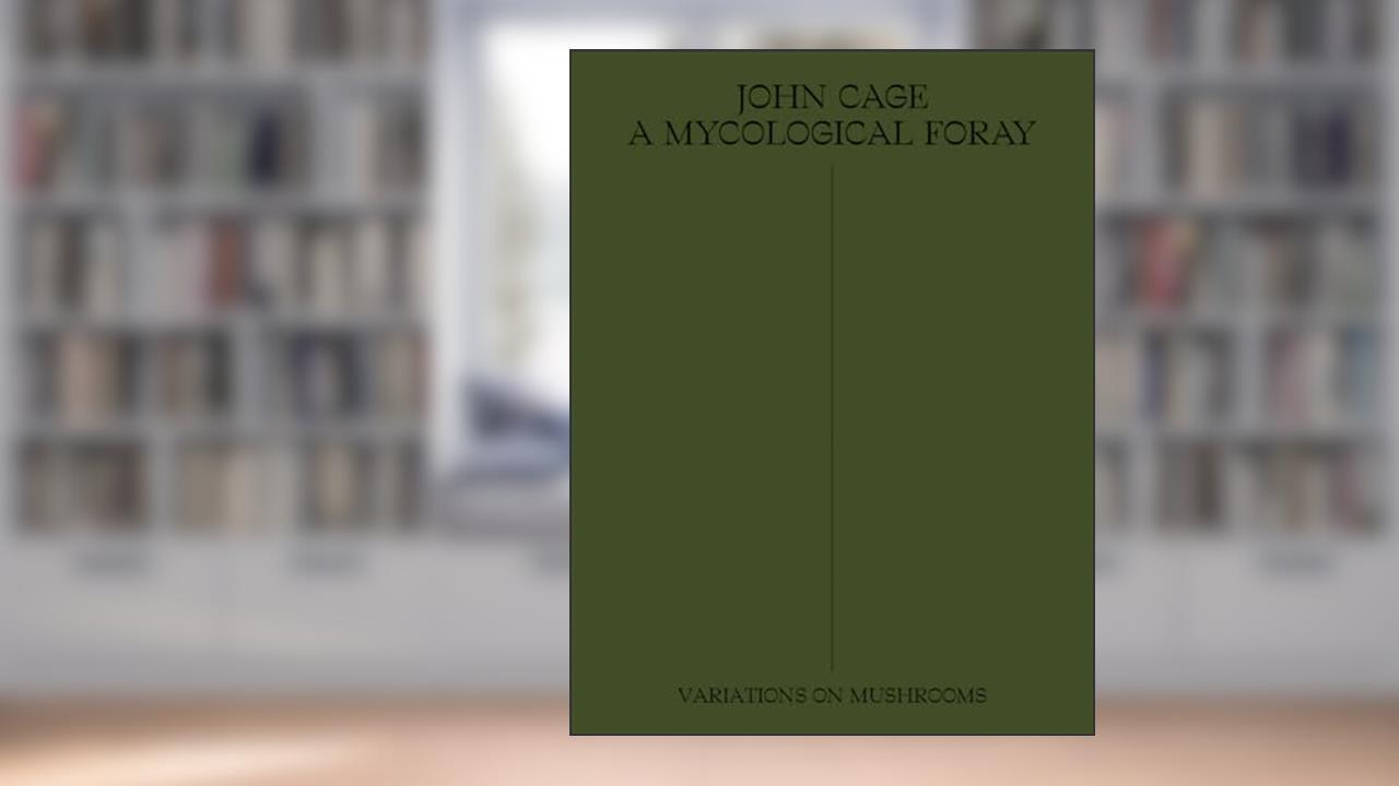 John Cage: A Mycological Foray: Variations on Mushrooms, written by John Cage