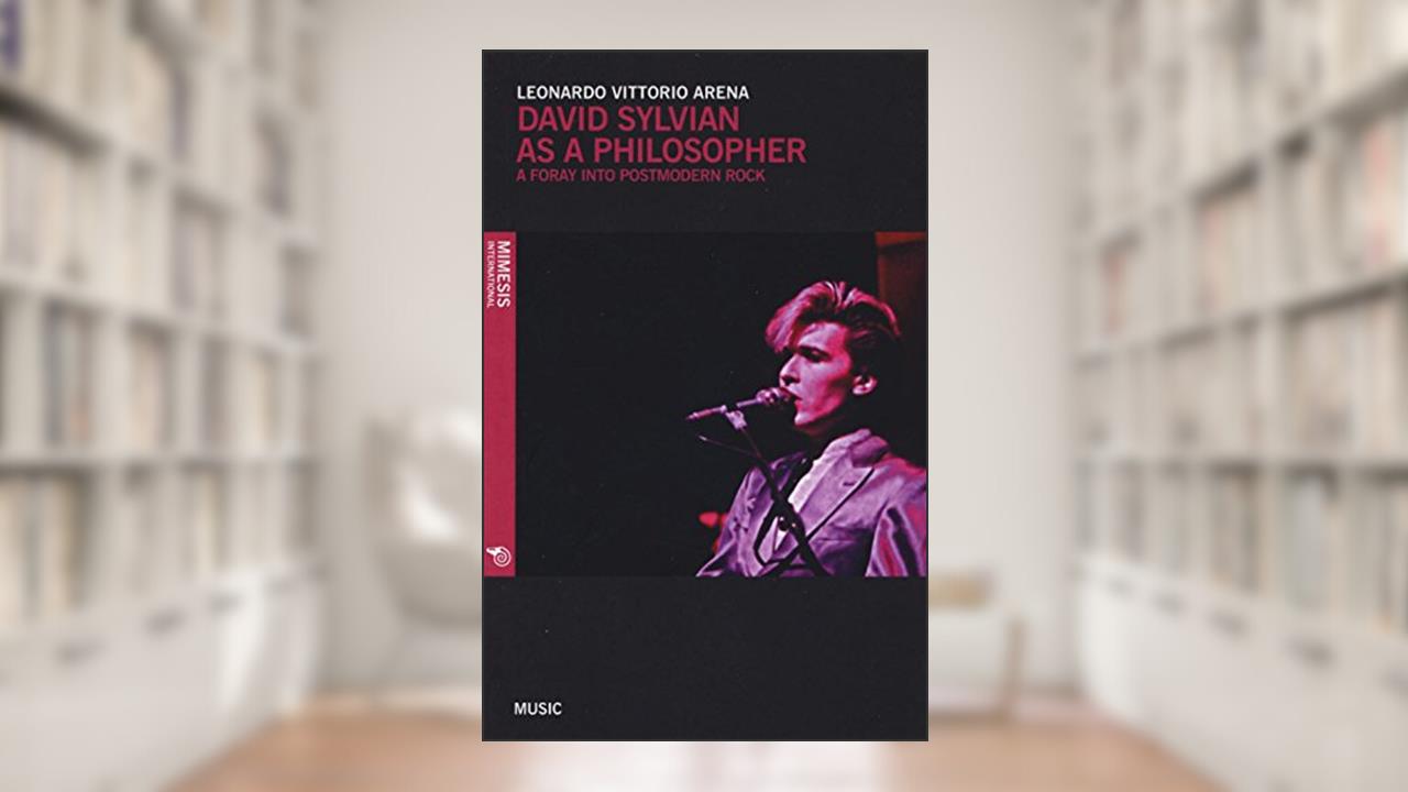 David Sylvian as a Philosopher: Forays in Postmodern Rock (Music), written by Leonardo Vittorio Arena