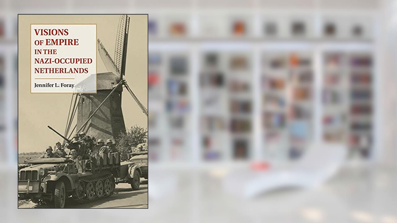 Visions of Empire in the Nazi-Occupied Netherlands, written by Jennifer L. Foray