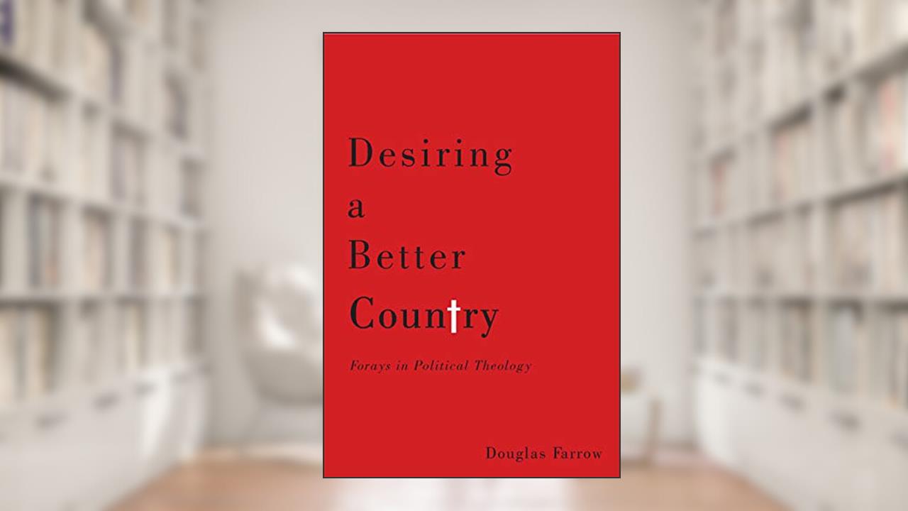 Desiring a Better Country: Forays in Political Theology, written by Douglas Farrow