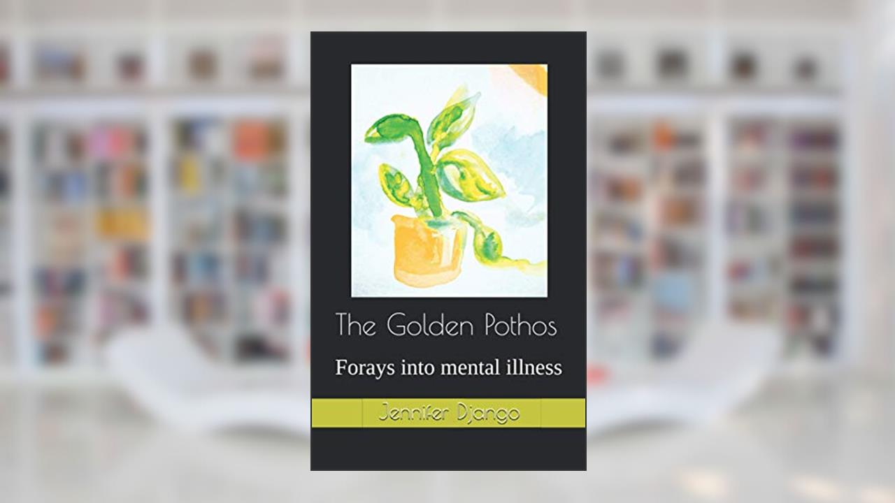 The Golden Pothos: Forays into mental illness, written by Jennifer Django