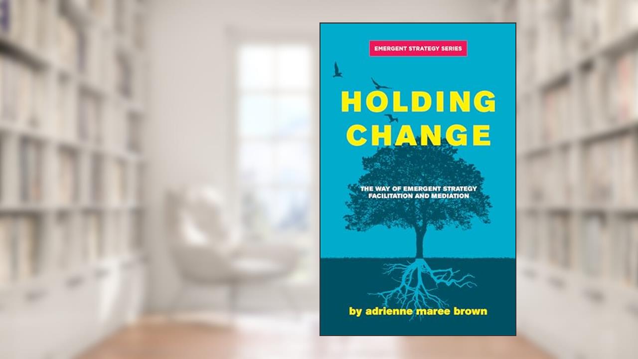 Holding Change: The Way of Emergent Strategy Facilitation and Mediation (Emergent Strategy Series, 4), written by adrienne maree Brown