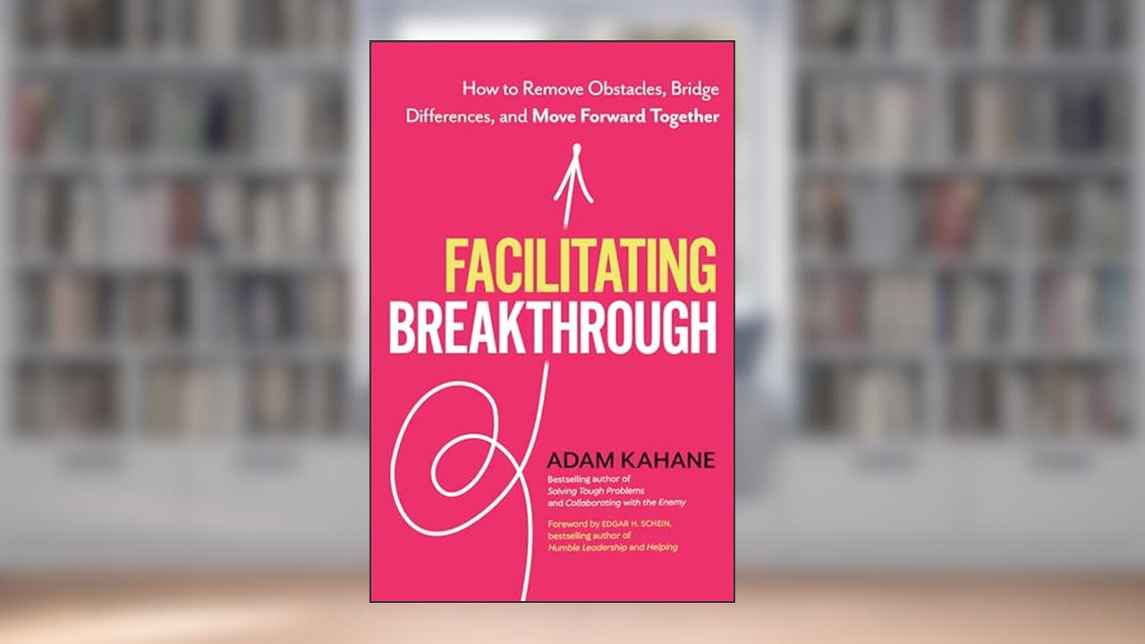 Facilitating Breakthrough: How to Remove Obstacles, Bridge Differences, and Move Forward Together, written by Adam Kahane