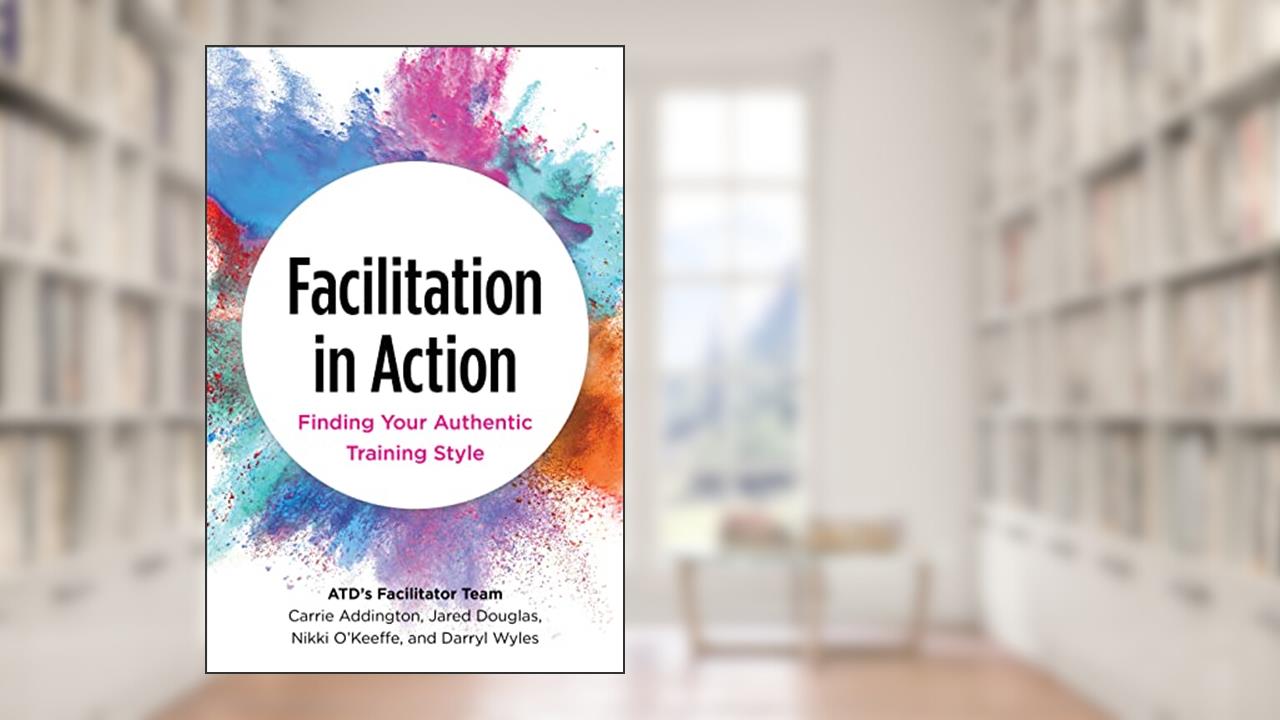 Facilitation in Action: Finding Your Authentic Training Style, written by Carrie Addington; Jared Douglas; Nikki O'Keeffe; Darryl Wyles
