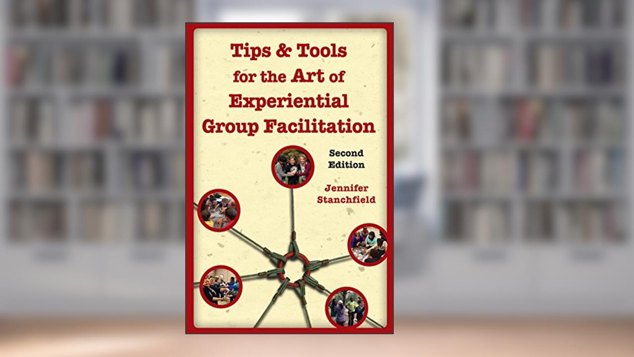 Tips & Tools for the Art of Experiential Group Facilitation, written by Jennifer Stanchfield