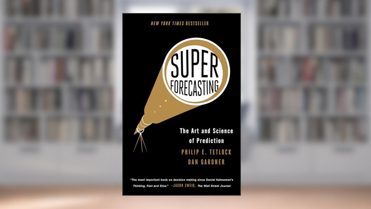 Superforecasting: The Art and Science of Prediction, written by Philip E. Tetlock; Dan Gardner