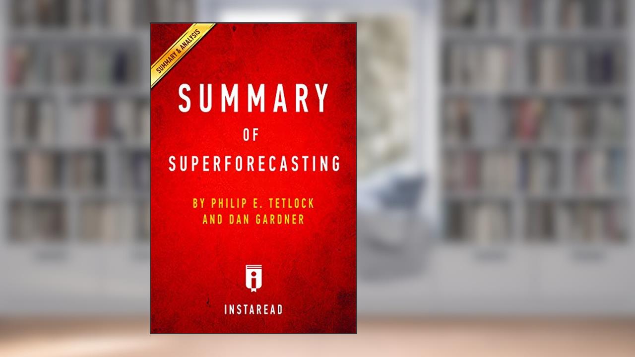 Summary of Superforecasting: by Philip E. Tetlock and Dan Gardner | Includes Analysis, written by Summaries, Instaread,