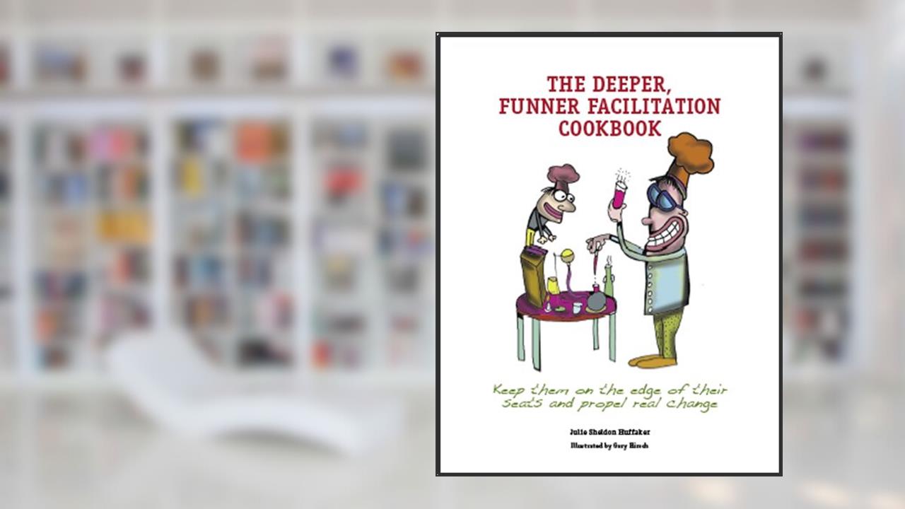 The Deeper, Funner Facilitation Cookbook, written by Julie Sheldon Huffaker