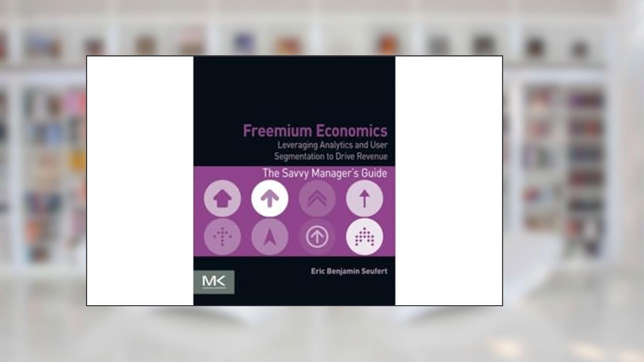 Freemium Economics: Leveraging Analytics and User Segmentation to Drive Revenue (The Savvy Manager's Guides), written by Eric Benjamin Seufert