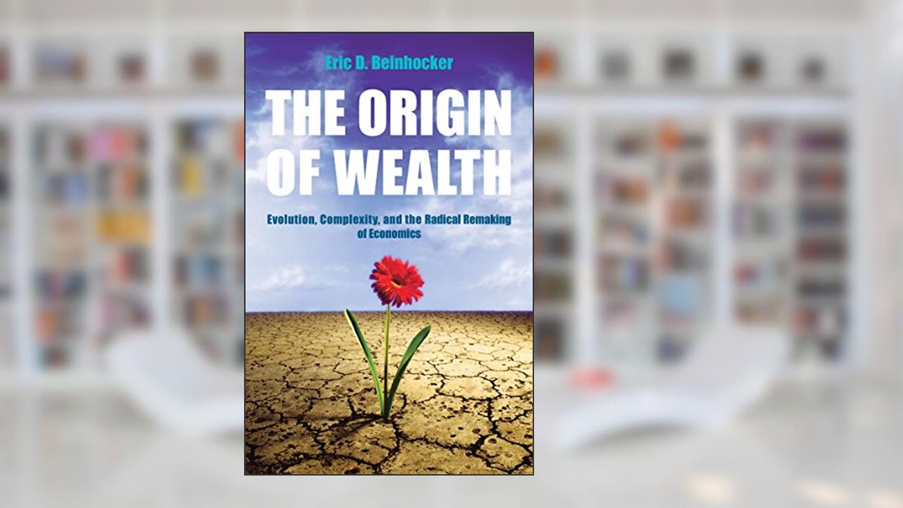 The Origin Of Wealth: Evolution, Complexity, and the Radical Remaking of Economics, written by Eric Beinhocker