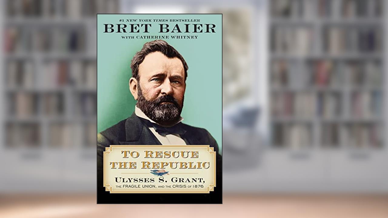 To Rescue the Republic: Ulysses S. Grant, the Fragile Union, and the Crisis of 1876 (The Presidential Series), written by Bret Baier; Catherine Whitney