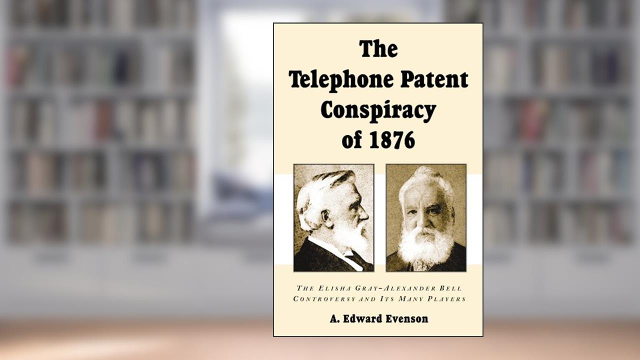 The Telephone Patent Conspiracy of 1876: The Elisha Gray-Alexander Bell Controversy and Its Many Players, written by A. Edward Evenson