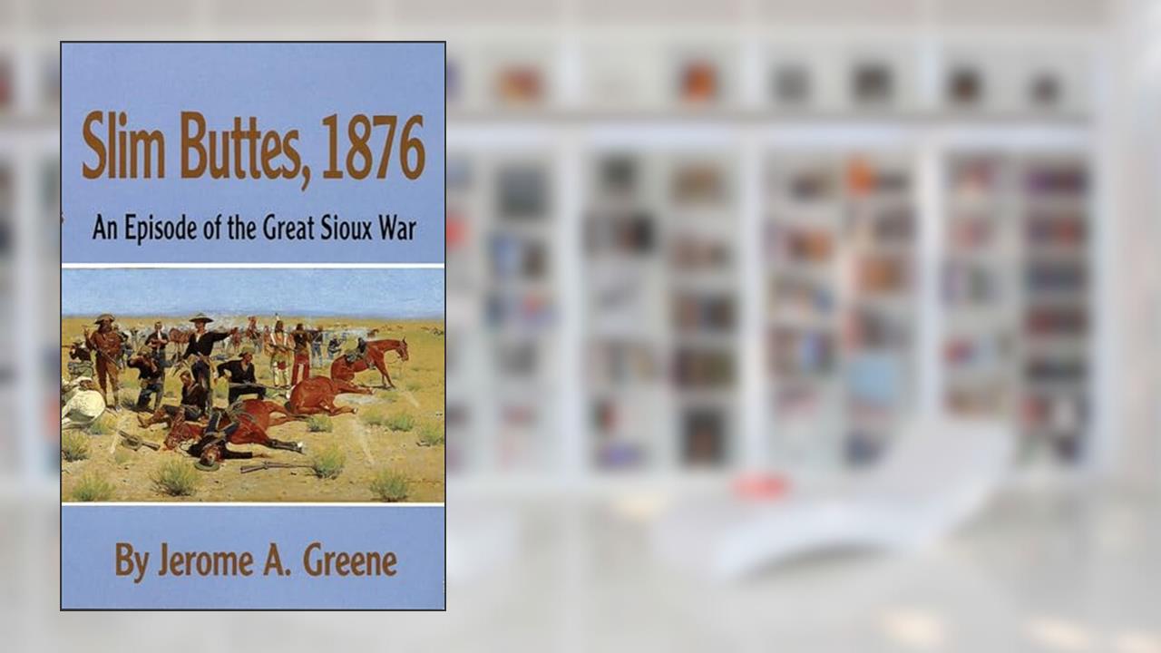 Slim Buttes, 1876: An Episode of the Great Sioux War, written by Jerome A. Greene